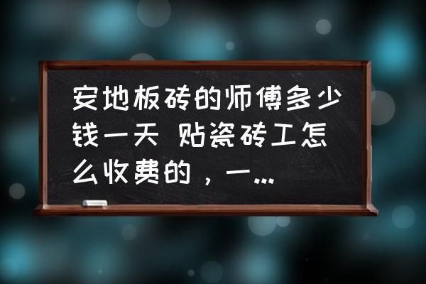 北京砌地板磚的師傅多少錢一天（北京砌地板磚師傅的日工資大概是多少？）