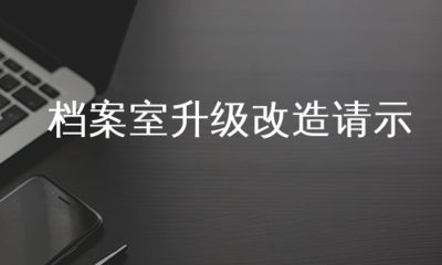 關于檔案室改造的請示怎么寫（關于檔案室改造請示的寫作方法）