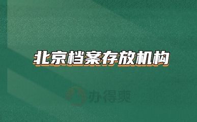 北京檔案存放機構(gòu)有哪些地方（北京檔案存放機構(gòu)）