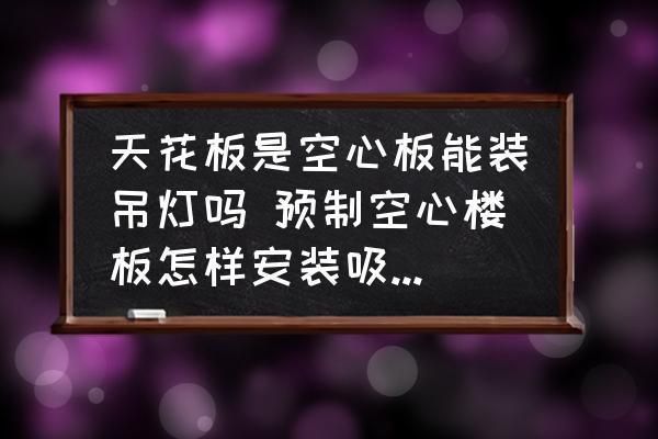 空心板頂不能安裝吊燈？（空心板頂可以安裝吊燈但需要采取合適方法并注意相關事項）