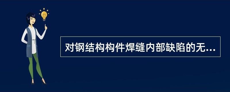 對(duì)鋼結(jié)構(gòu)內(nèi)部缺陷進(jìn)行無(wú)損檢測(cè)時(shí),適用于（對(duì)鋼結(jié)構(gòu)內(nèi)部缺陷進(jìn)行無(wú)損檢測(cè)時(shí)適用的方法對(duì)比分析）