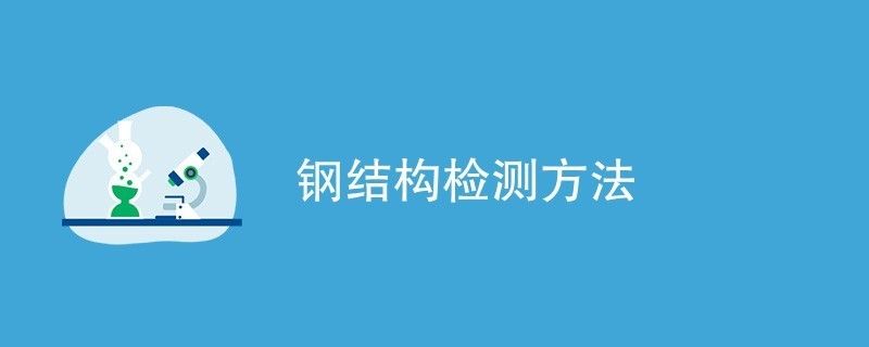 鋼結構檢驗檢測（鋼結構性能檢測標準，鋼結構化學成分檢測流程）