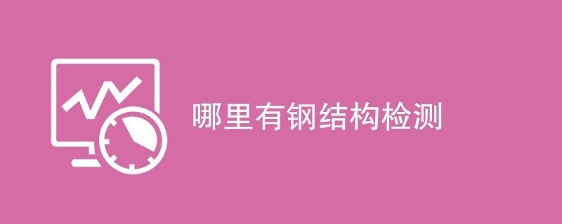 鋼結(jié)構(gòu)檢測公司哪家好（鋼結(jié)構(gòu)檢測行業(yè)標(biāo)準(zhǔn)是什么） 建筑施工圖設(shè)計(jì) 第2張