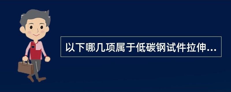 以下哪幾項屬于低碳鋼試件拉伸試驗的四個階段（低碳鋼拉伸試驗的四個階段）