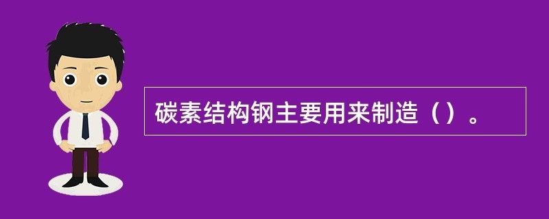 碳素結構鋼主要用來制造機械零件