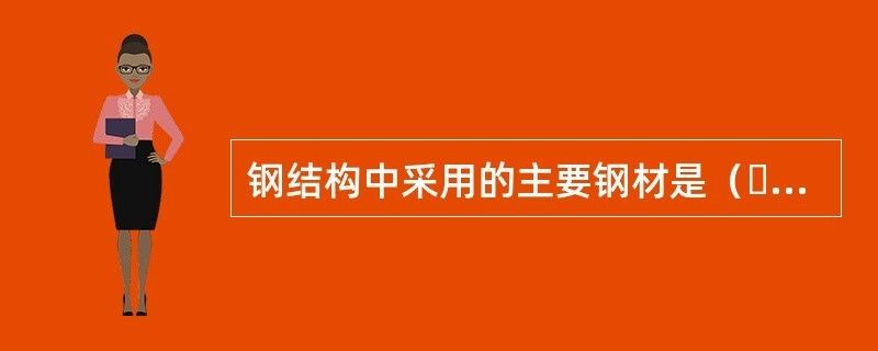 鋼結構中采用的鋼材主要有()選擇題答案（鋼結構成本控制）