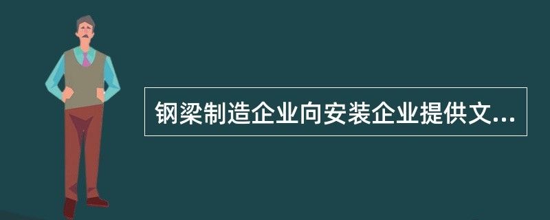 鋼結構制作企業向安裝企業提供的資料（鋼結構制作企業向安裝企業提供哪些資料）