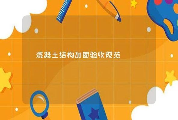 混凝土加固驗(yàn)收規(guī)范標(biāo)準(zhǔn)要求（混凝土加固驗(yàn)收規(guī)范標(biāo)準(zhǔn)）