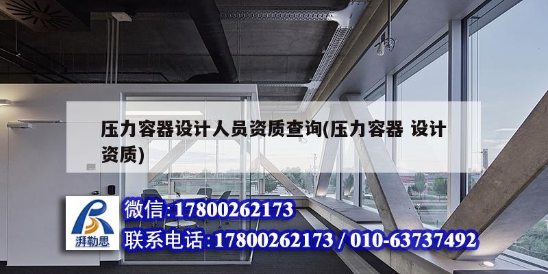 壓力容器設計人員資質查詢(壓力容器 設計資質) 結構工業(yè)鋼結構施工