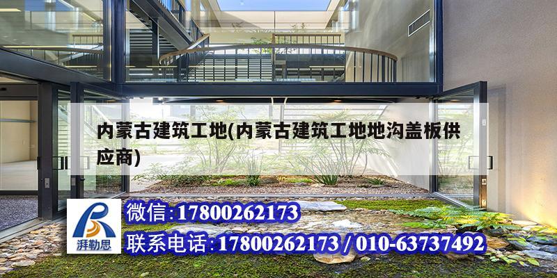 內蒙古建筑工地(內蒙古建筑工地地溝蓋板供應商)