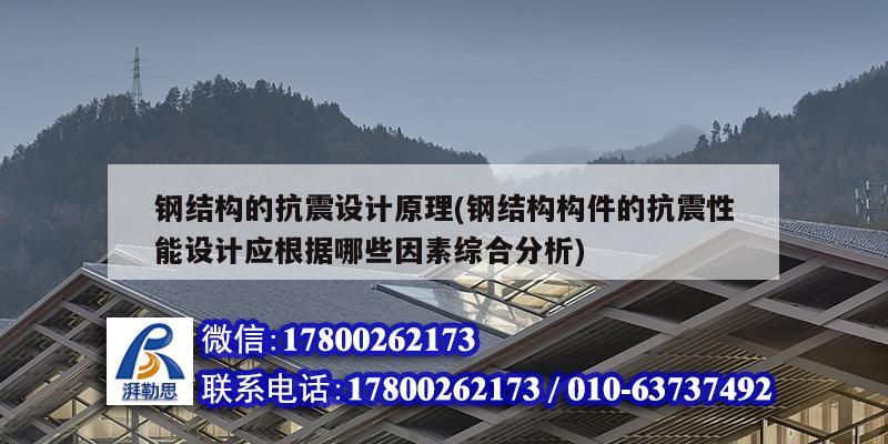 鋼結(jié)構(gòu)的抗震設(shè)計原理(鋼結(jié)構(gòu)構(gòu)件的抗震性能設(shè)計應根據(jù)哪些因素綜合分析)