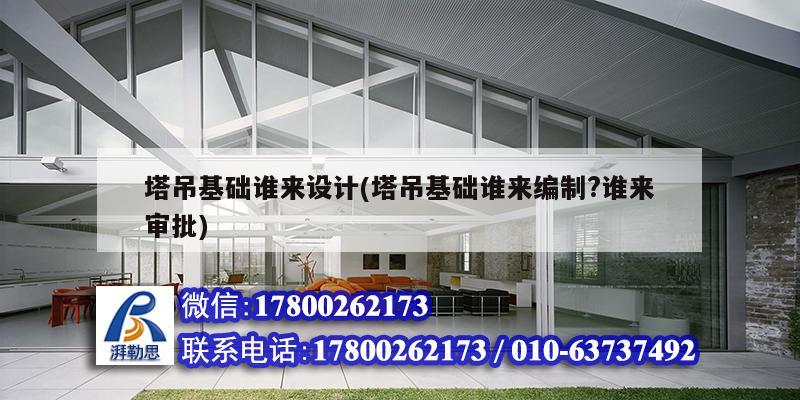 塔吊基礎誰來設計(塔吊基礎誰來編制?誰來審批) 建筑消防設計