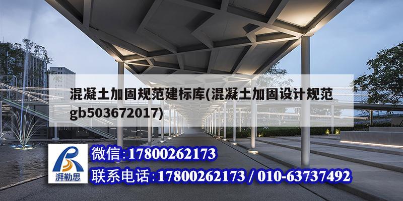 混凝土加固規范建標庫(混凝土加固設計規范gb503672017)