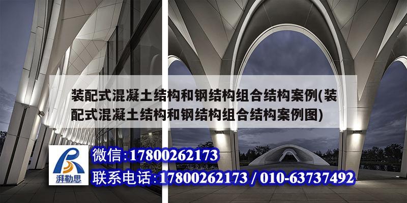 裝配式混凝土結構和鋼結構組合結構案例(裝配式混凝土結構和鋼結構組合結構案例圖)