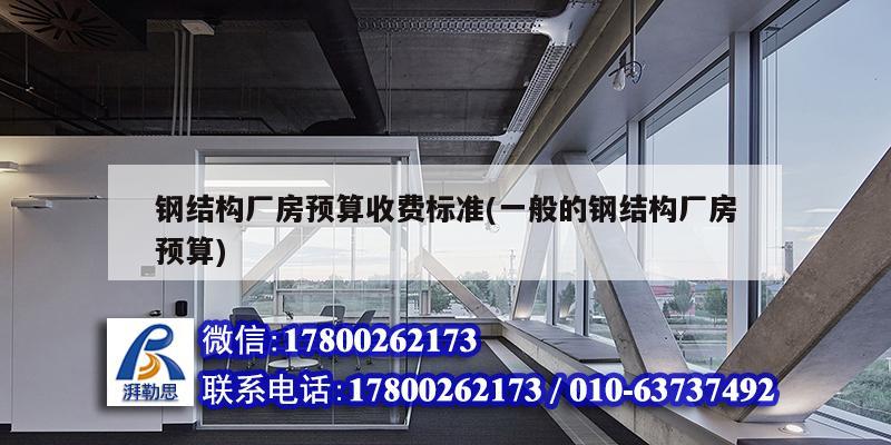 鋼結(jié)構(gòu)廠房預(yù)算收費標準(一般的鋼結(jié)構(gòu)廠房預(yù)算)