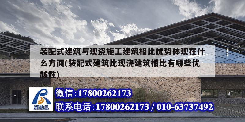 裝配式建筑與現澆施工建筑相比優勢體現在什么方面(裝配式建筑比現澆建筑相比有哪些優越性)