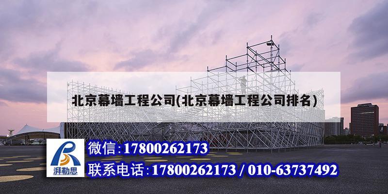 北京幕墻工程公司(北京幕墻工程公司排名) 結構電力行業(yè)施工