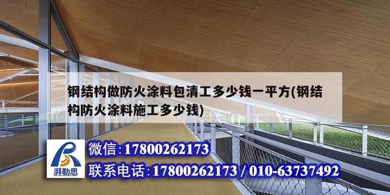 鋼結構做防火涂料包清工多少錢一平方(鋼結構防火涂料施工多少錢) 鋼結構鋼結構螺旋樓梯施工