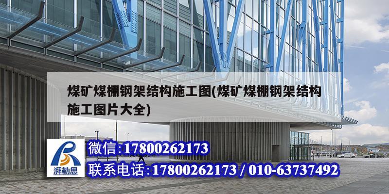 煤礦煤棚鋼架結構施工圖(煤礦煤棚鋼架結構施工圖片大全)