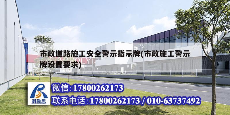 市政道路施工安全警示指示牌(市政施工警示牌設(shè)置要求)