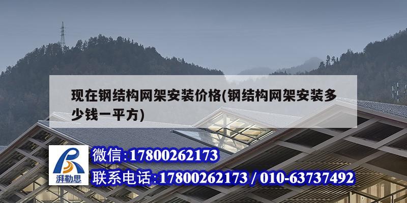 現(xiàn)在鋼結構網(wǎng)架安裝價格(鋼結構網(wǎng)架安裝多少錢一平方)