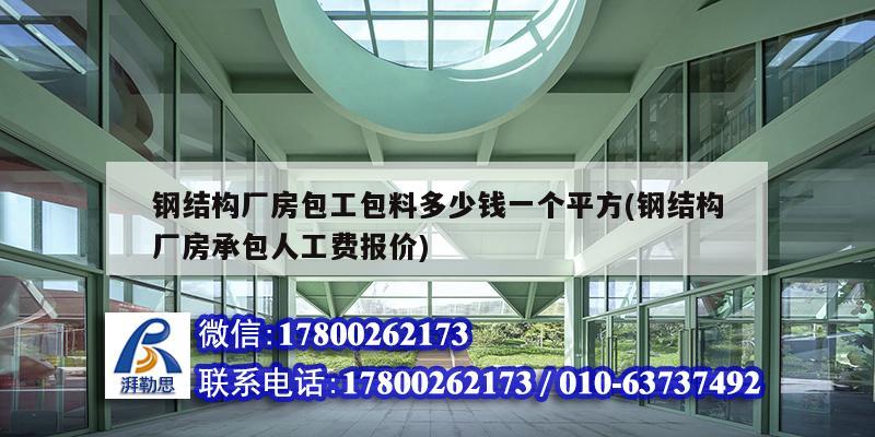 鋼結構廠房包工包料多少錢一個平方(鋼結構廠房承包人工費報價)