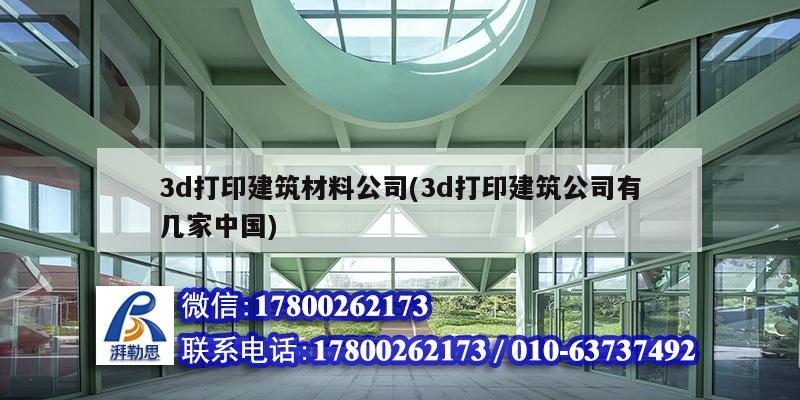 3d打印建筑材料公司(3d打印建筑公司有幾家中國)