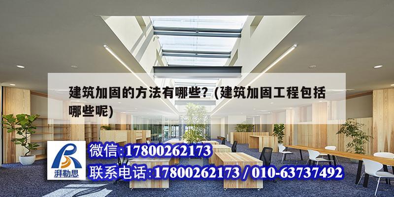 建筑加固的方法有哪些？(建筑加固工程包括哪些呢)