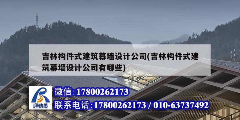 吉林構件式建筑幕墻設計公司(吉林構件式建筑幕墻設計公司有哪些) 結構工業裝備施工