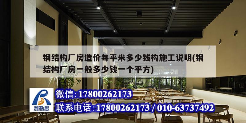 鋼結構廠房造價每平米多少錢構施工說明(鋼結構廠房一般多少錢一個平方)