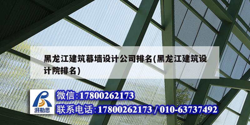 黑龍江建筑幕墻設計公司排名(黑龍江建筑設計院排名)