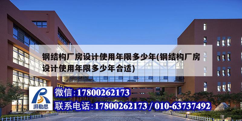 鋼結(jié)構(gòu)廠房設(shè)計(jì)使用年限多少年(鋼結(jié)構(gòu)廠房設(shè)計(jì)使用年限多少年合適)