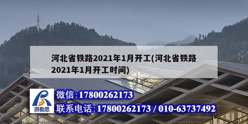 河北省鐵路2021年1月開工(河北省鐵路2021年1月開工時間) 結構工業裝備施工