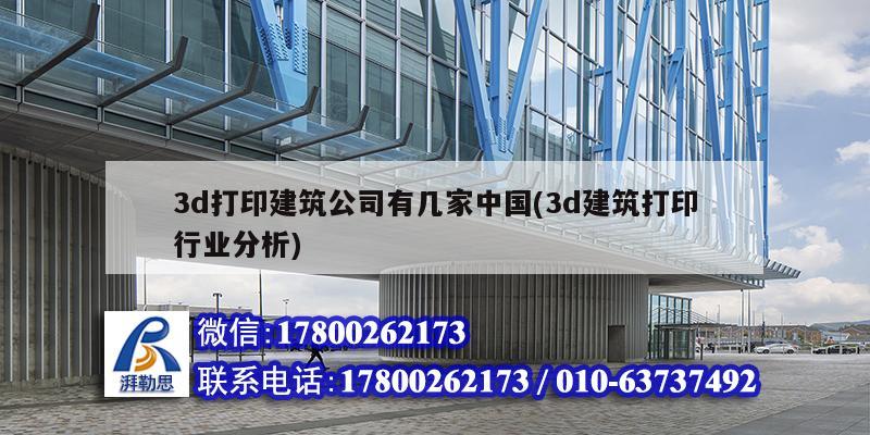 3d打印建筑公司有幾家中國(3d建筑打印行業分析)