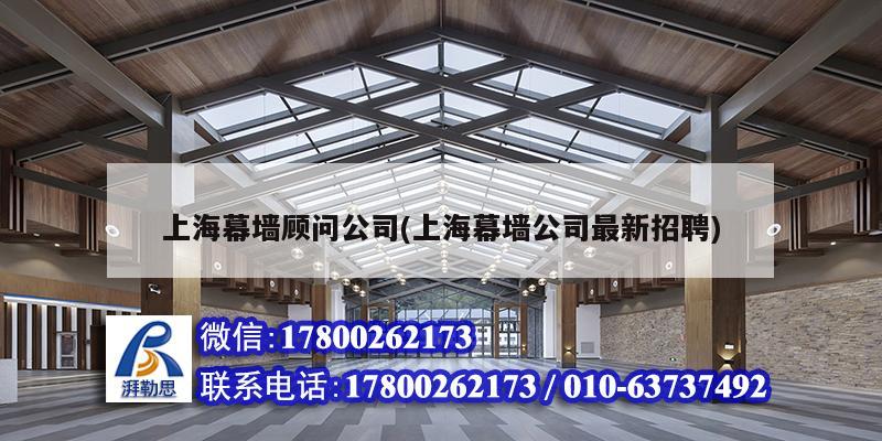 上海幕墻顧問公司(上海幕墻公司最新招聘) 結構電力行業施工