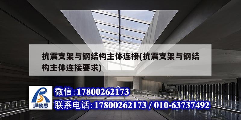 抗震支架與鋼結構主體連接(抗震支架與鋼結構主體連接要求)