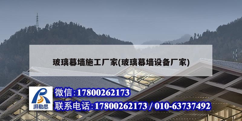 玻璃幕墻施工廠家(玻璃幕墻設(shè)備廠家)