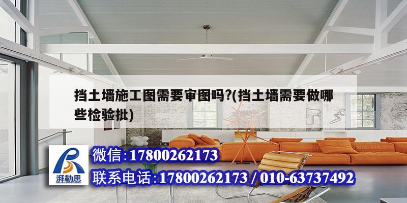 擋土墻施工圖需要審圖嗎?(擋土墻需要做哪些檢驗批) 鋼結構鋼結構螺旋樓梯施工