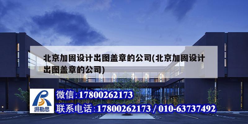 北京加固設計出圖蓋章的公司(北京加固設計出圖蓋章的公司)