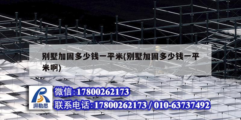 別墅加固多少錢一平米(別墅加固多少錢一平米啊) 結(jié)構(gòu)電力行業(yè)施工