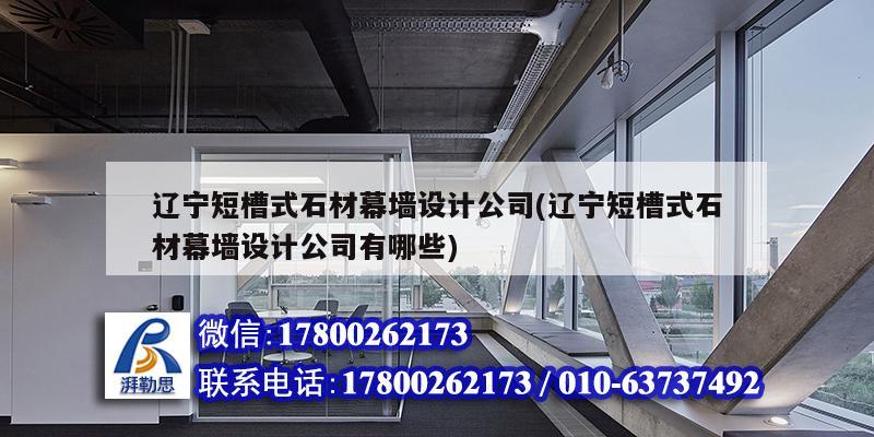 遼寧短槽式石材幕墻設計公司(遼寧短槽式石材幕墻設計公司有哪些)