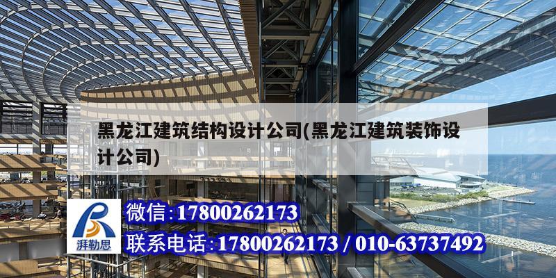 黑龍江建筑結構設計公司(黑龍江建筑裝飾設計公司)