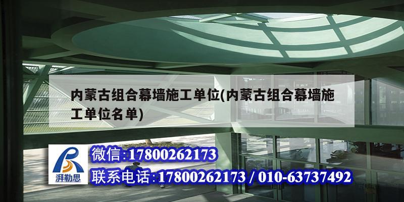 內蒙古組合幕墻施工單位(內蒙古組合幕墻施工單位名單)