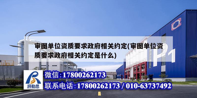 審圖單位資質要求政府相關約定(審圖單位資質要求政府相關約定是什么)