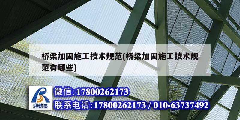 橋梁加固施工技術規范(橋梁加固施工技術規范有哪些) 結構工業鋼結構施工