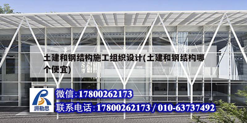 土建和鋼結構施工組織設計(土建和鋼結構哪個便宜) 建筑施工圖設計