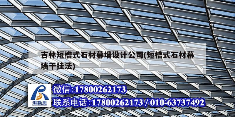 吉林短槽式石材幕墻設計公司(短槽式石材幕墻干掛法) 結構工業鋼結構設計