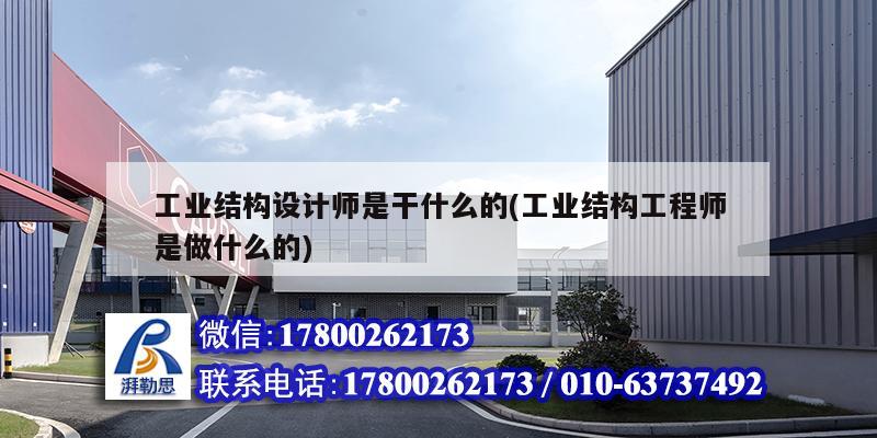 工業結構設計師是干什么的(工業結構工程師是做什么的) 結構工業鋼結構施工