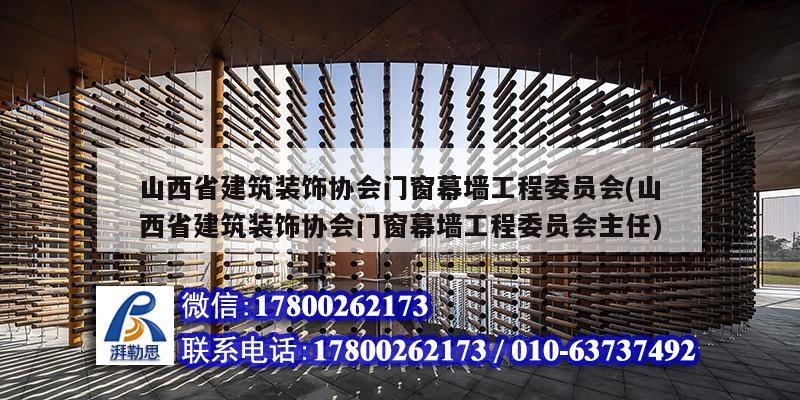 山西省建筑裝飾協(xié)會(huì)門窗幕墻工程委員會(huì)(山西省建筑裝飾協(xié)會(huì)門窗幕墻工程委員會(huì)主任)