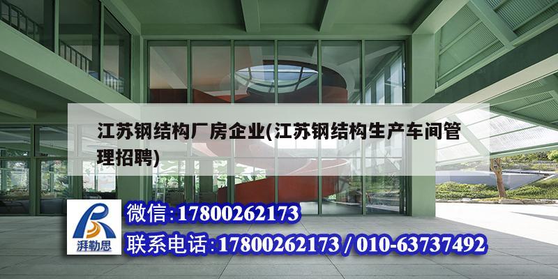 江蘇鋼結構廠房企業(江蘇鋼結構生產車間管理招聘)